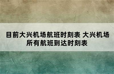 目前大兴机场航班时刻表 大兴机场所有航班到达时刻表